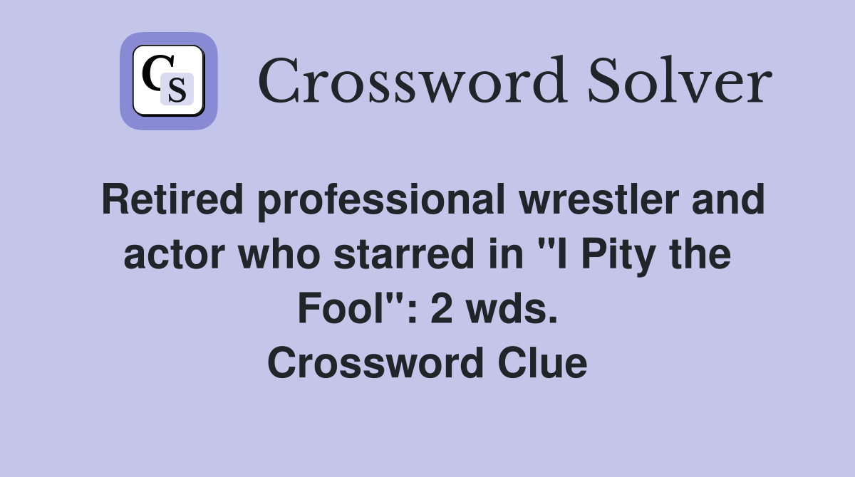 Retired professional wrestler and actor who starred in "I Pity the Fool" 2 wds. Crossword